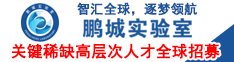 智匯全球，逐夢(mèng)領(lǐng)航丨鵬城實(shí)驗(yàn)室關(guān)鍵稀缺高層次人才全球招募